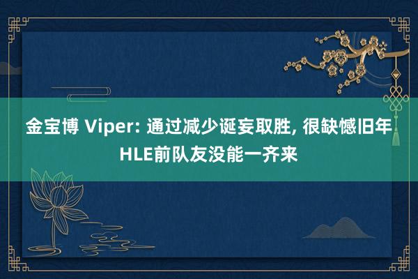 金宝博 Viper: 通过减少诞妄取胜， 很缺憾旧年HLE前队友没能一齐来