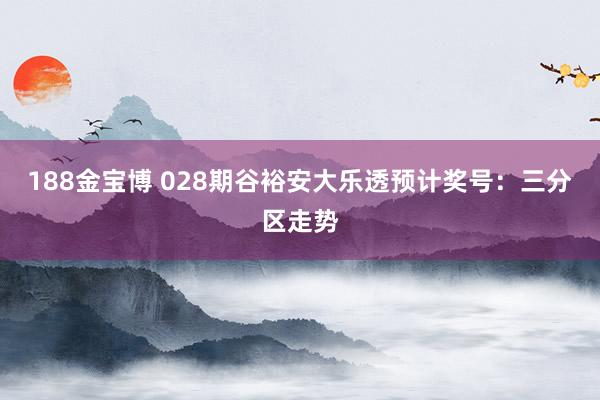 188金宝博 028期谷裕安大乐透预计奖号：三分区走势