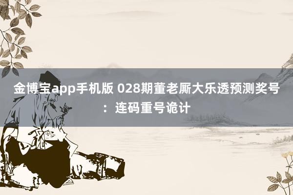 金博宝app手机版 028期董老厮大乐透预测奖号：连码重号诡计