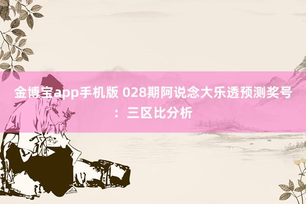 金博宝app手机版 028期阿说念大乐透预测奖号：三区比分析