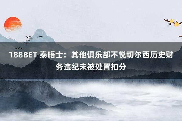 188BET 泰晤士：其他俱乐部不悦切尔西历史财务违纪未被处置扣分