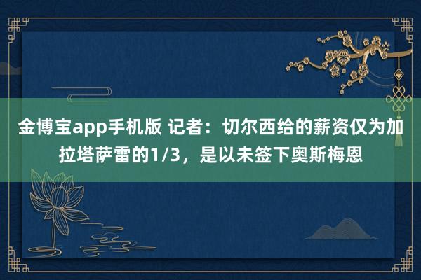 金博宝app手机版 记者：切尔西给的薪资仅为加拉塔萨雷的1/3，是以未签下奥斯梅恩