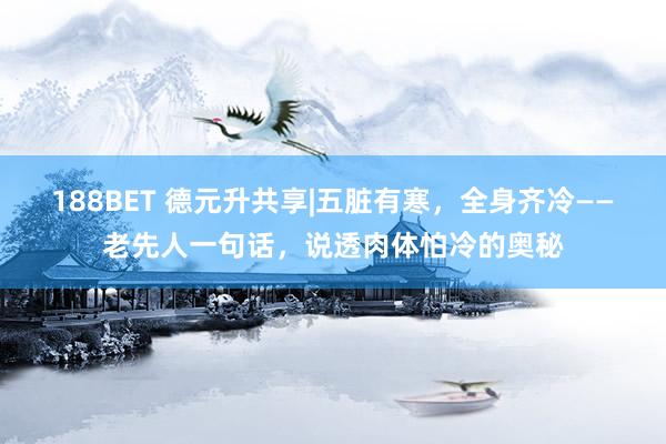 188BET 德元升共享|五脏有寒，全身齐冷——老先人一句话，说透肉体怕冷的奥秘