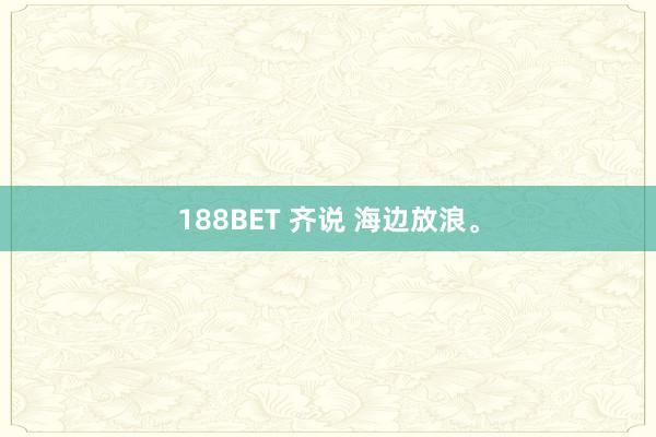188BET 齐说 海边放浪<a href=