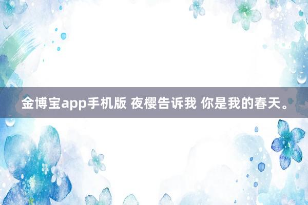 金博宝app手机版 夜樱告诉我 你是我的春天<a href=