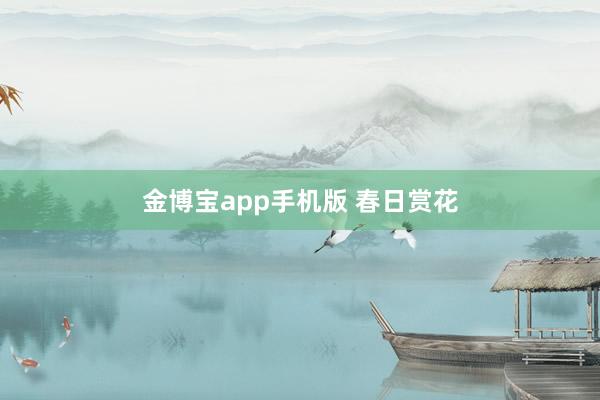 金博宝app手机版 春日赏花