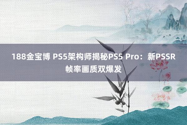 188金宝博 PS5架构师揭秘PS5 Pro：新PSSR帧率画质双爆发