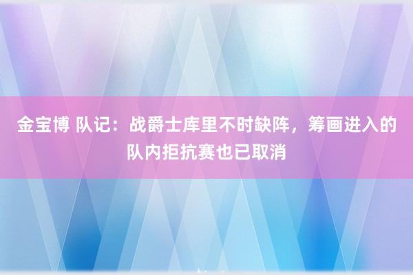 金宝博 队记：战爵士库里不时缺阵，筹画进入的队内拒抗赛也已取消