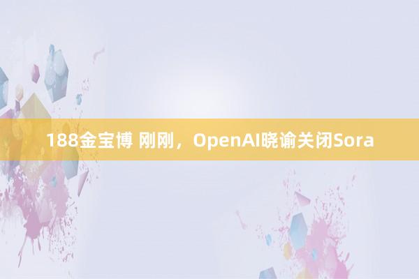 188金宝博 刚刚，OpenAI晓谕关闭Sora