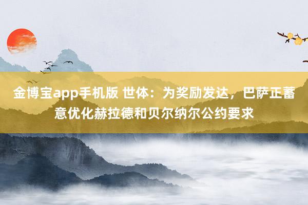 金博宝app手机版 世体：为奖励发达，巴萨正蓄意优化赫拉德和贝尔纳尔公约要求