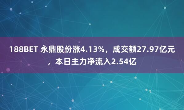 188BET 永鼎股份涨4.13%，成交额27.97亿元，本日主力净流入2.54亿