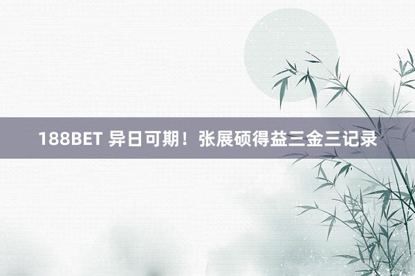 188BET 异日可期！张展硕得益三金三记录
