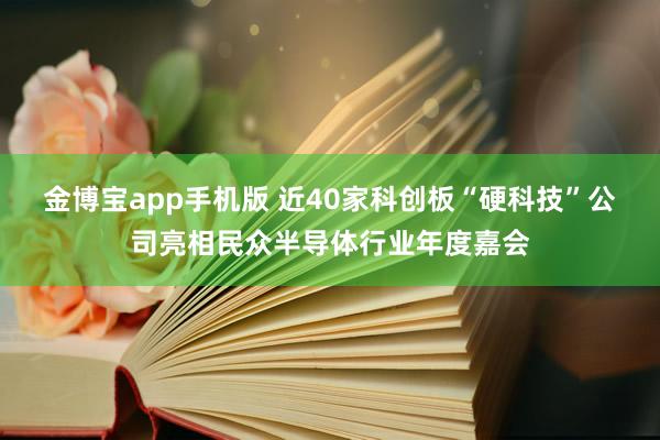 金博宝app手机版 近40家科创板“硬科技”公司亮相民众半导体行业年度嘉会