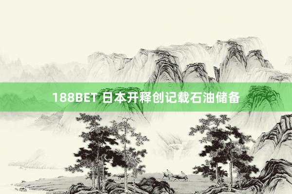 188BET 日本开释创记载石油储备