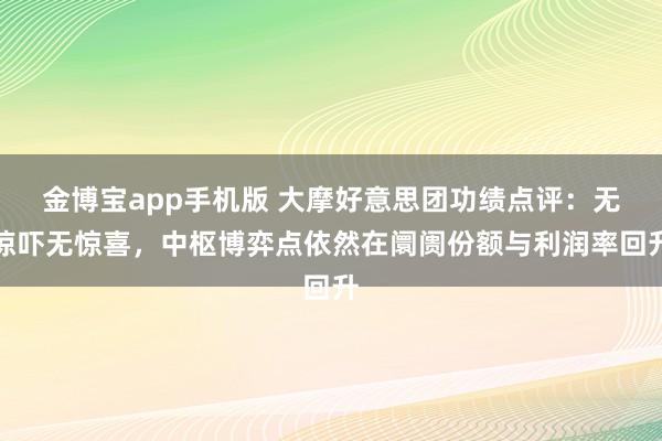 金博宝app手机版 大摩好意思团功绩点评：无惊吓无惊喜，中枢博弈点依然在阛阓份额与利润率回升