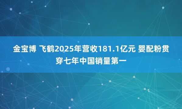 金宝博 飞鹤2025年营收181.1亿元 婴配粉贯穿七年中国销量第一