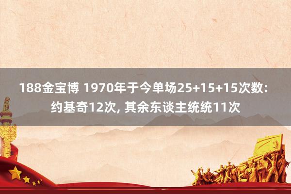 188金宝博 1970年于今单场25+15+15次数: 约基奇12次， 其余东谈主统统11次
