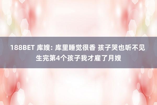 188BET 库嫂: 库里睡觉很香 孩子哭也听不见 生完第4个孩子我才雇了月嫂