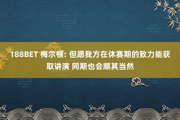 188BET 梅尔顿: 但愿我方在休赛期的致力能获取讲演 同期也会顺其当然
