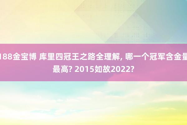 188金宝博 库里四冠王之路全理解， 哪一个冠军含金量最高? 2015如故2022?