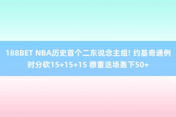 188BET NBA历史首个二东说念主组! 约基奇通例时分砍15+15+15 穆重迭场轰下50+