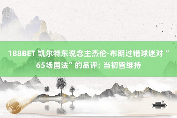 188BET 凯尔特东说念主杰伦·布朗过错球迷对“65场国法”的品评: 当初皆维持