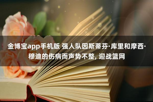 金博宝app手机版 强人队因斯蒂芬·库里和摩西·穆迪的伤病而声势不整， 迎战篮网