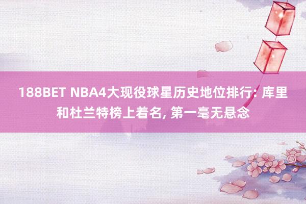 188BET NBA4大现役球星历史地位排行: 库里和杜兰特榜上着名， 第一毫无悬念