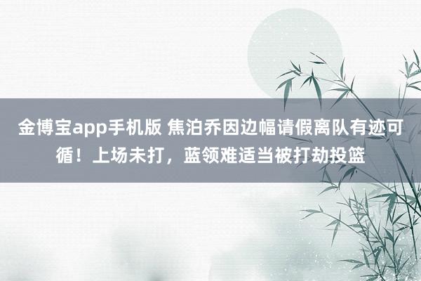 金博宝app手机版 焦泊乔因边幅请假离队有迹可循！上场未打，蓝领难适当被打劫投篮