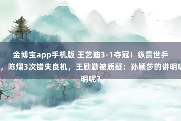 金博宝app手机版 王艺迪3-1夺冠！纵贯世乒赛，陈熠3次错失良机，王励勤被质疑：孙颖莎的讲明呢？