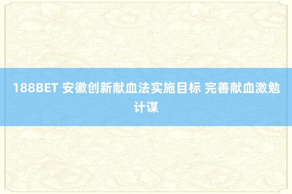188BET 安徽创新献血法实施目标 完善献血激勉计谋