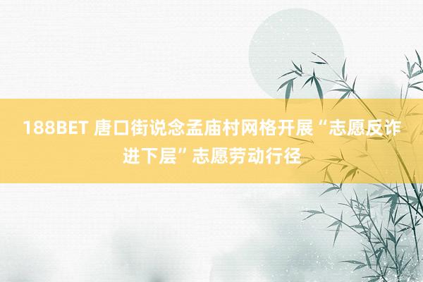 188BET 唐口街说念孟庙村网格开展“志愿反诈进下层”志愿劳动行径