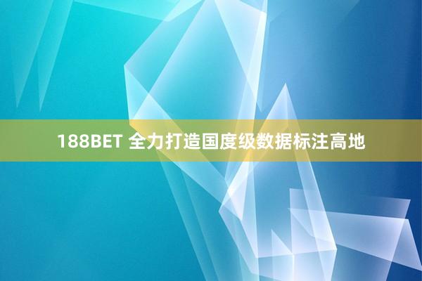 188BET 全力打造国度级数据标注高地