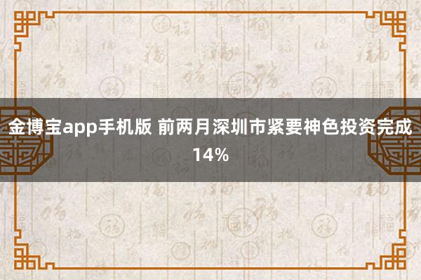 金博宝app手机版 前两月深圳市紧要神色投资完成14%