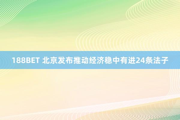 188BET 北京发布推动经济稳中有进24条法子