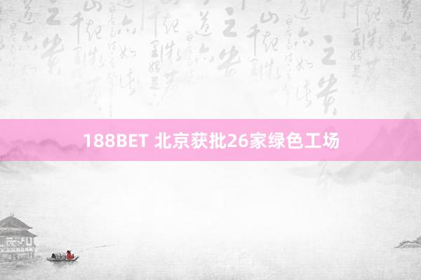 188BET 北京获批26家绿色工场