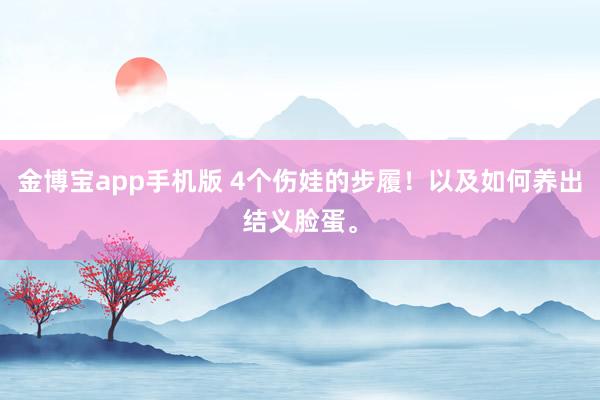 金博宝app手机版 4个伤娃的步履！以及如何养出结义脸蛋。