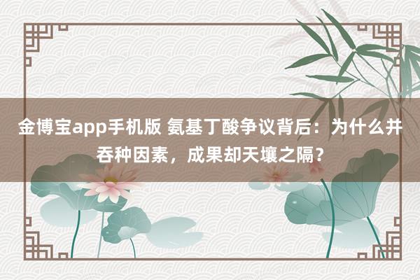 金博宝app手机版 氨基丁酸争议背后：为什么并吞种因素，成果却天壤之隔？