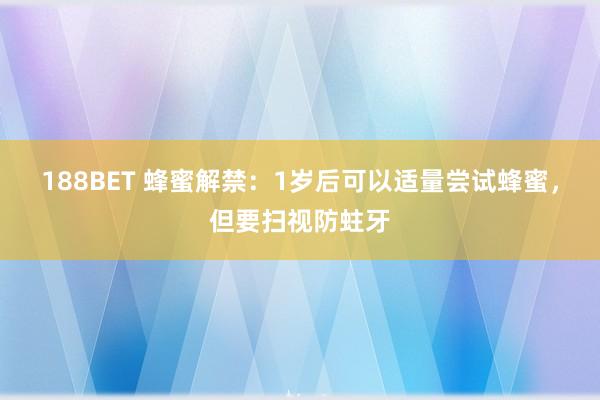 188BET 蜂蜜解禁：1岁后可以适量尝试蜂蜜，但要扫视防蛀牙