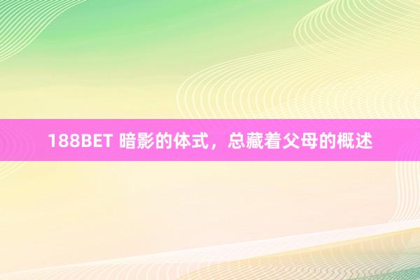 188BET 暗影的体式，总藏着父母的概述