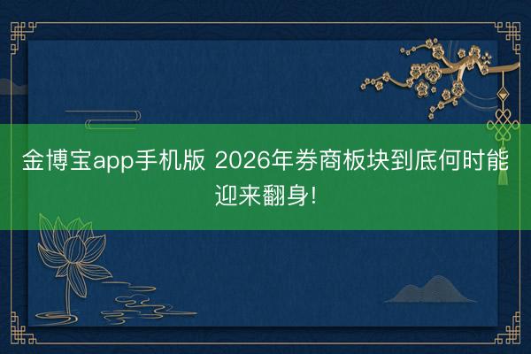 金博宝app手机版 2026年券商板块到底何时能迎来翻身!