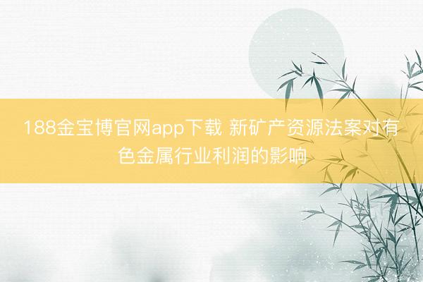 188金宝博官网app下载 新矿产资源法案对有色金属行业利润的影响