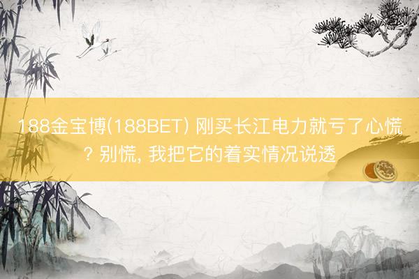 188金宝博(188BET) 刚买长江电力就亏了心慌? 别慌, 我把它的着实情况说透