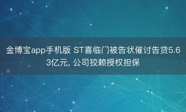 金博宝app手机版 ST喜临门被告状催讨告贷5.63亿元， 公司狡赖授权担保