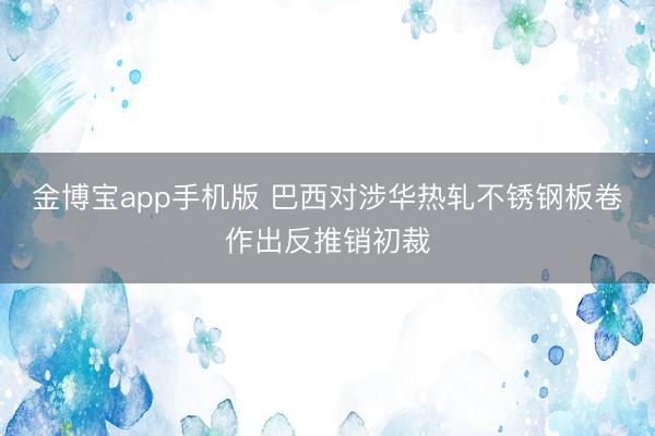 金博宝app手机版 巴西对涉华热轧不锈钢板卷作出反推销初裁