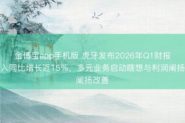 金博宝app手机版 虎牙发布2026年Q1财报:收入同比增长近15%,多元业务启动瞎想与利润阐扬改善