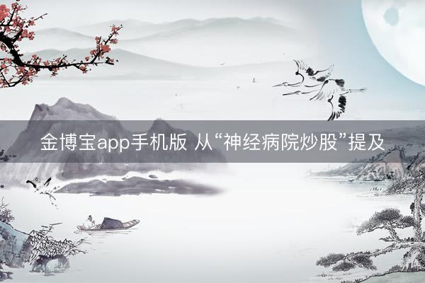 金博宝app手机版 从“神经病院炒股”提及