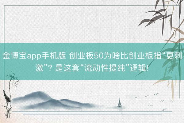 金博宝app手机版 创业板50为啥比创业板指“更刺激”? 是这套“流动性提纯”逻辑!
