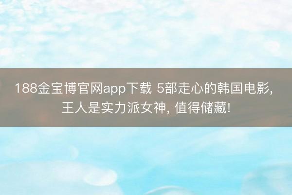 188金宝博官网app下载 5部走心的韩国电影， 王人是实力派女神， 值得储藏!