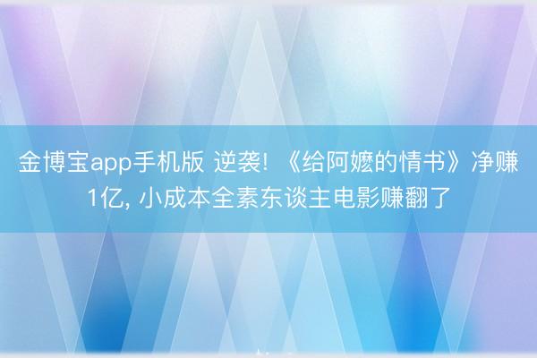 金博宝app手机版 逆袭! 《给阿嬷的情书》净赚1亿, 小成本全素东谈主电影赚翻了